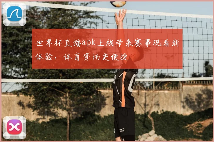 世界杯直播apk上线带来赛事观看新体验,体育资讯更便捷