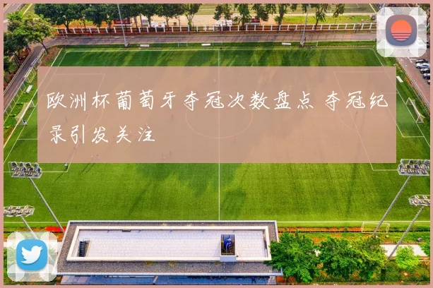 欧洲杯葡萄牙夺冠次数盘点 夺冠纪录引发关注