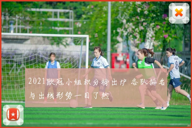 2021欧冠小组积分榜出炉 各队排名与出线形势一目了然