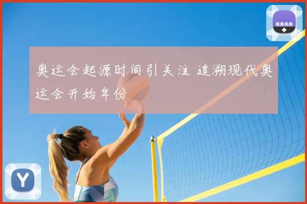 奥运会起源时间引关注 追溯现代奥运会开始年份