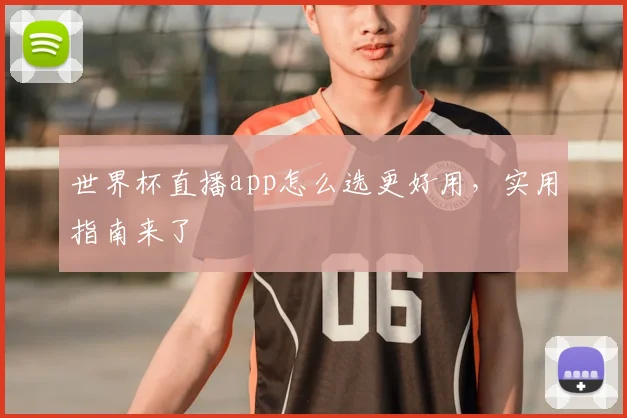 世界杯直播app怎么选更好用,实用指南来了