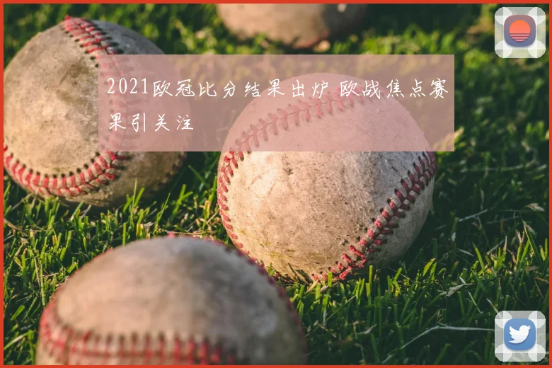 2021欧冠比分结果出炉 欧战焦点赛果引关注