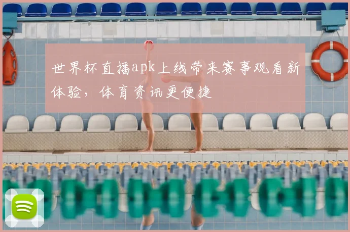 世界杯直播apk上线带来赛事观看新体验，体育资讯更便捷