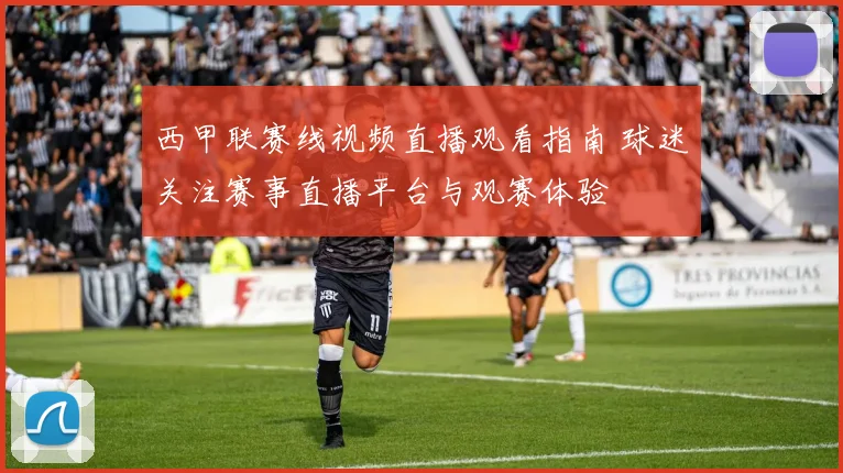 西甲联赛线视频直播观看指南 球迷关注赛事直播平台与观赛体验