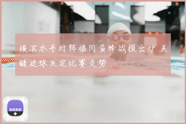 横滨水手对阵福冈黄蜂战报出炉 关键进球决定比赛走势